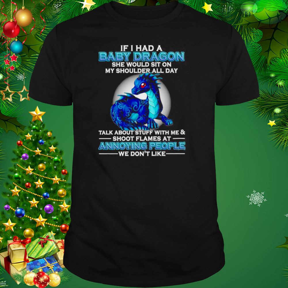 If I had a baby Dragon she would sit on my shoulder all day talk about stuff with me and shoot flames shirt 1 Unisex tshirt