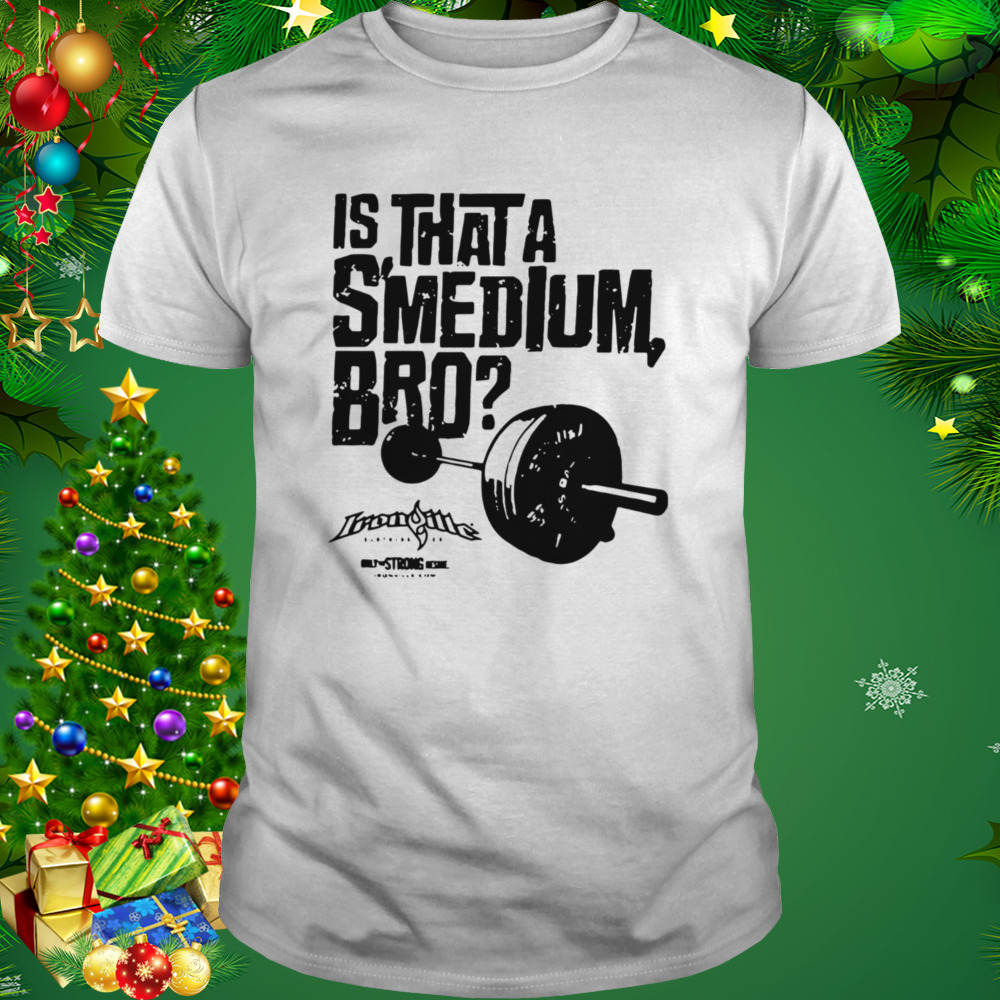 Ironville Clothing Smedium Is That A Smedium, Bro T-Shirt 1 Unisex shirt