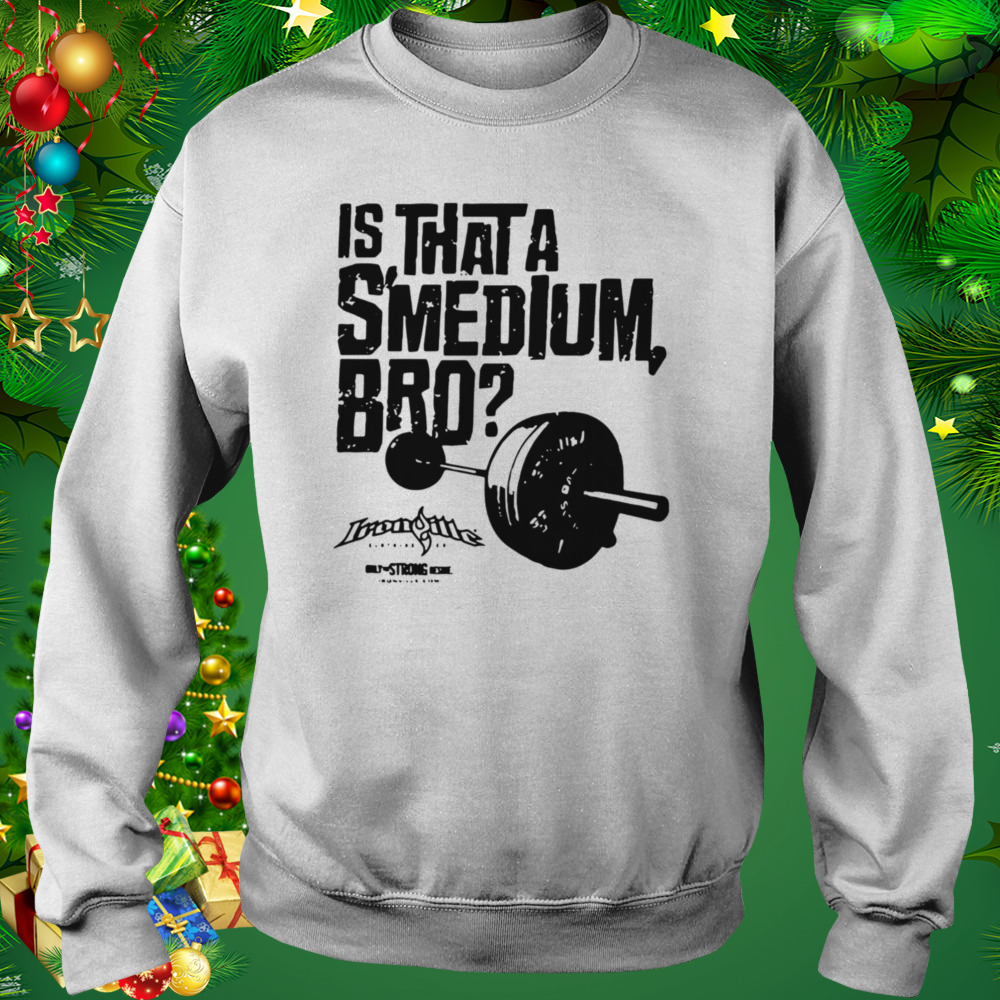 Ironville Clothing Smedium Is That A Smedium, Bro T-Shirt 4 Sweat shirt