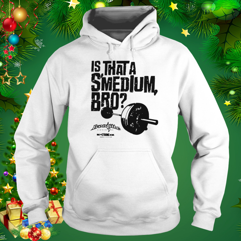 Ironville Clothing Smedium Is That A Smedium, Bro T-Shirt 5 Hoodie shirt