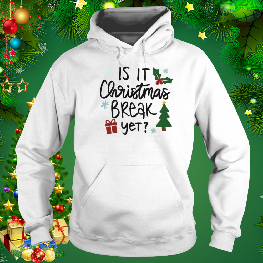 Is It Christmas Break Yet shirt 5 Hoodie shirt