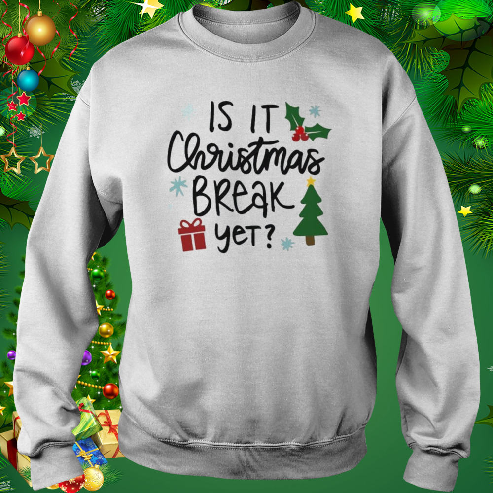 Is It Christmas Break Yet shirt 4 Sweat shirt