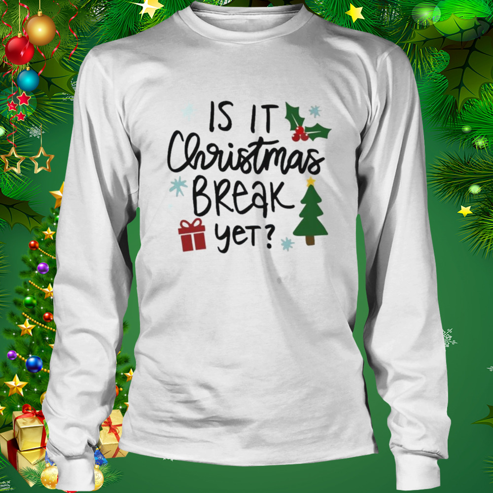 Is It Christmas Break Yet shirt 3 Longsleeve shirt