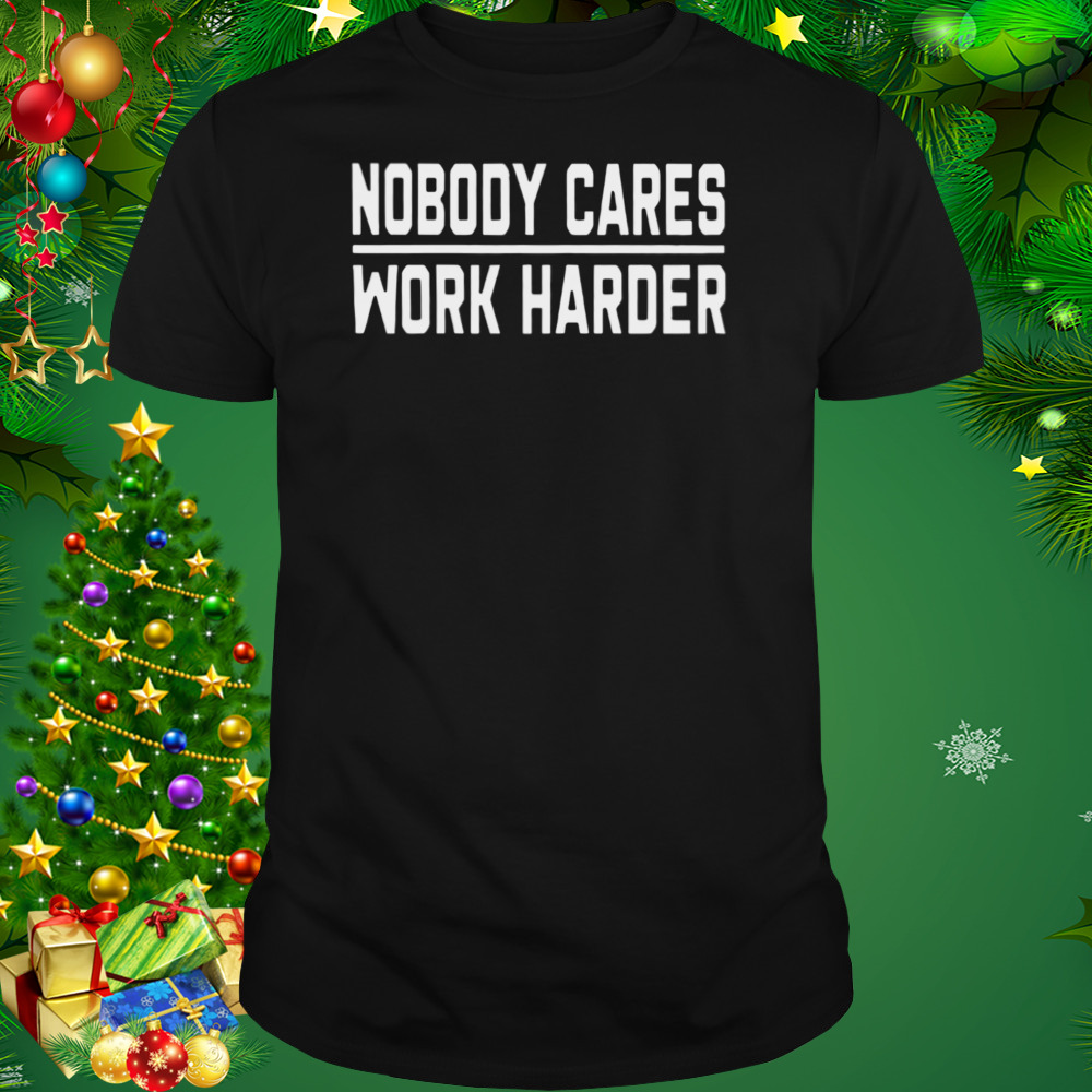 Nobody Cares Work Harder Shirt 1 Unisex tshirt