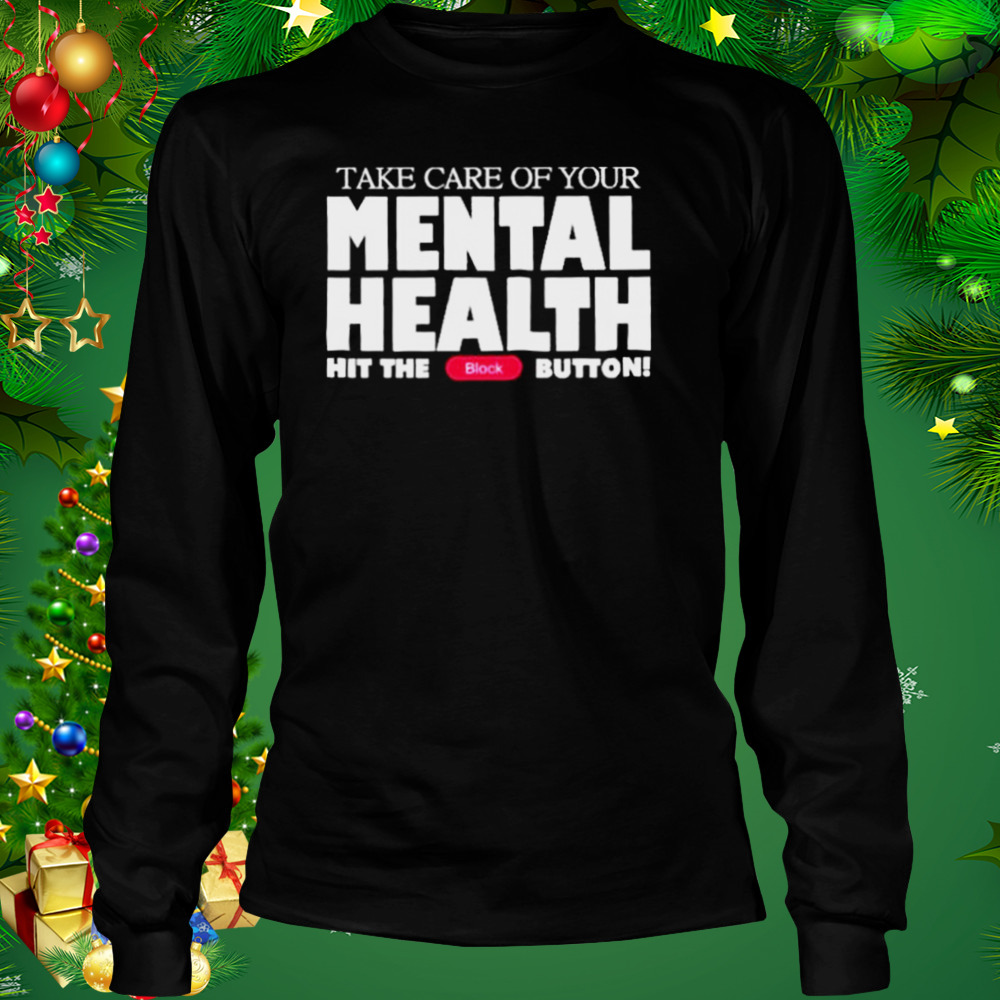 Take Care Of Your Mental Health Hit The Block Button shirt 3 Longsleeve tshirt