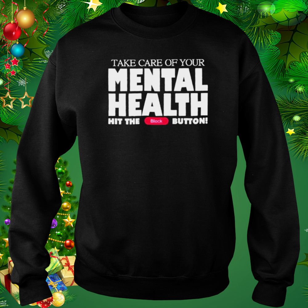 Take Care Of Your Mental Health Hit The Block Button shirt 4 Sweat tshirt