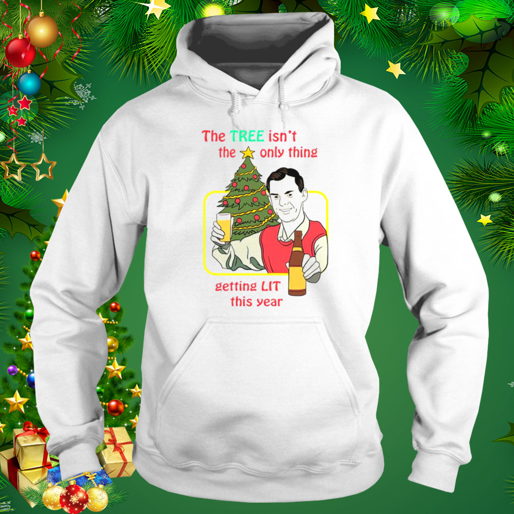 The tree isn’t the only thing getting lit this year Christmas shirt 5 Hoodie shirt