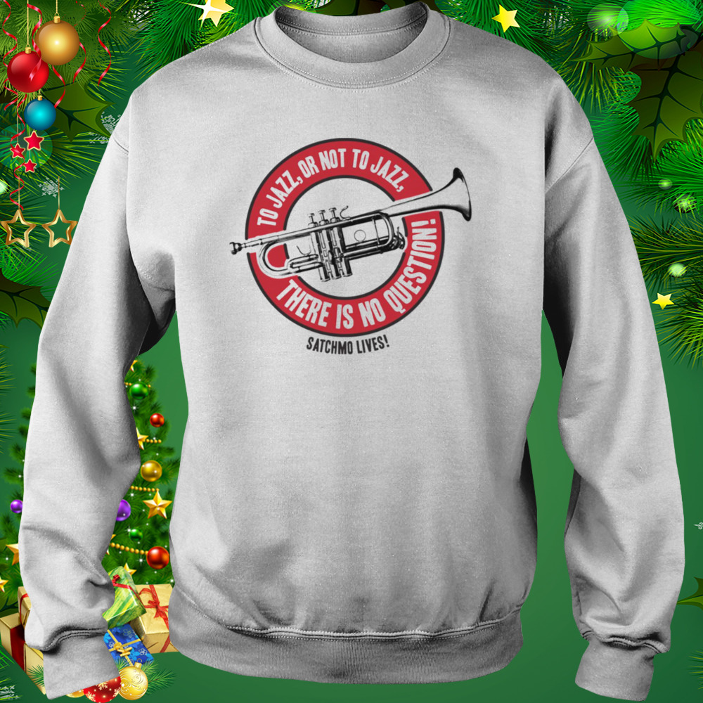 There Is No Question Jazz Louis Armstrong shirt 4 Sweat shirt