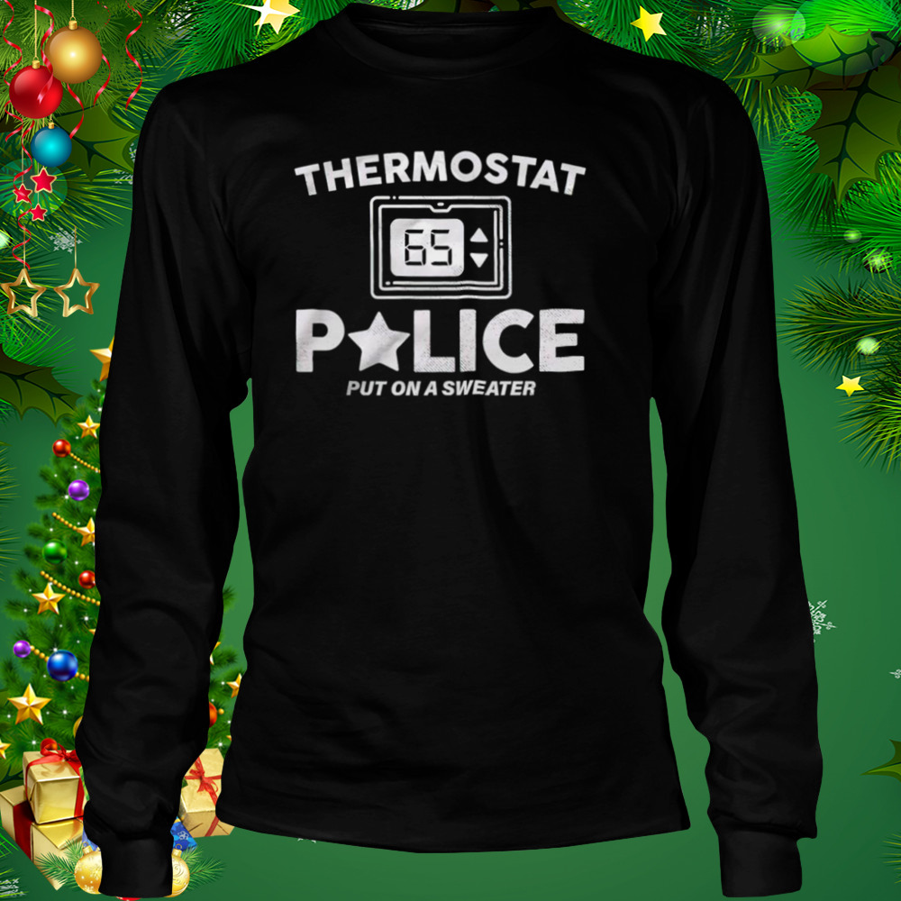 Thermostat Police put on a sweater shirt 3 Longsleeve tshirt