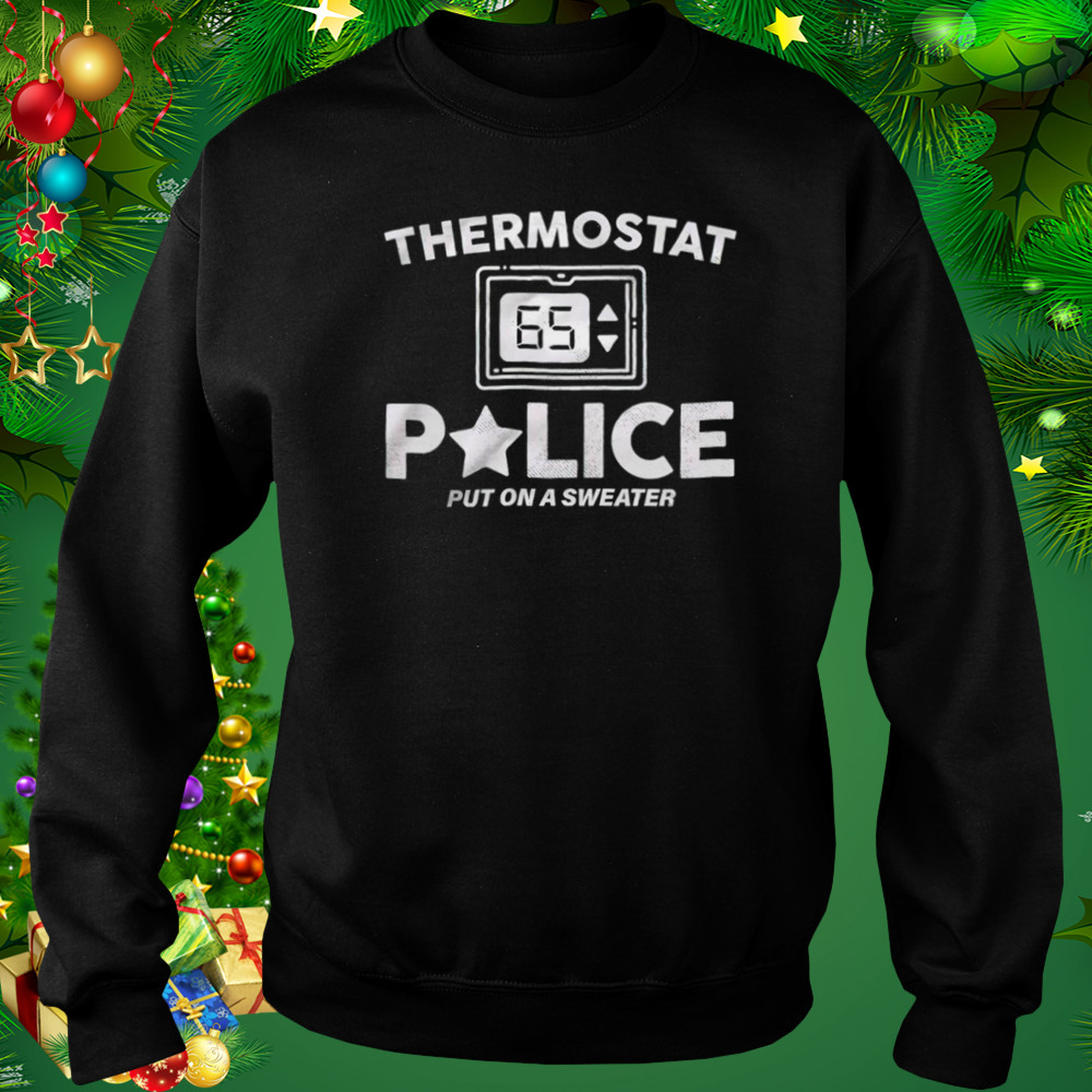 Thermostat Police put on a sweater shirt 4 Sweat tshirt