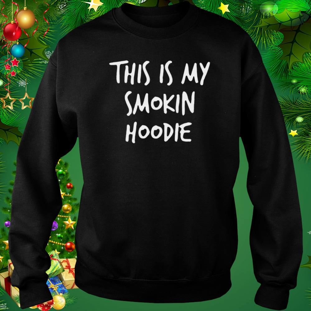 This Is My Smokin Hoodie T-Shirt 4 Sweat tshirt