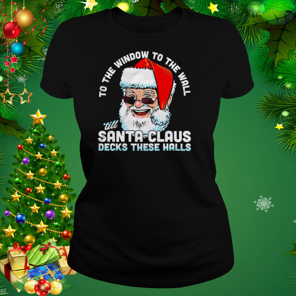 To the window to the wall ’till Santa Claus decks these halls Christmas shirt 2 Women's tshirt