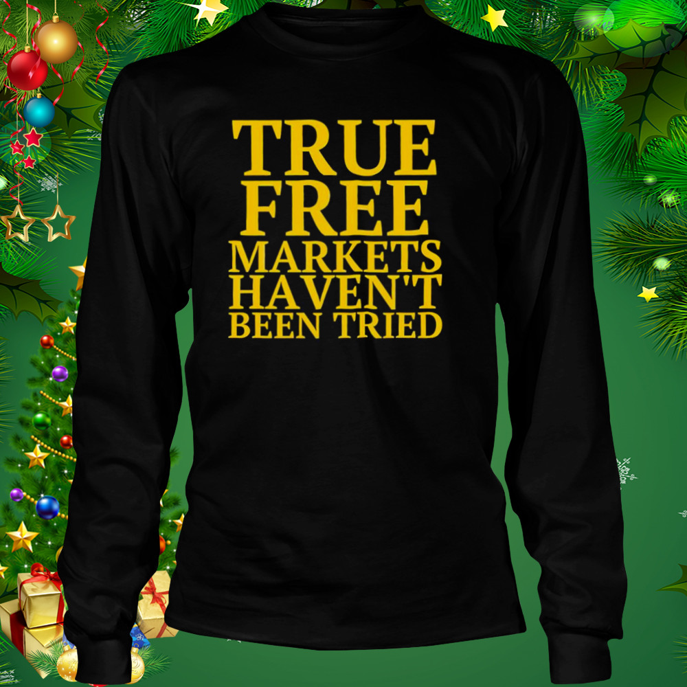 True free markets haven’t been tried shirt 3 Longsleeve tshirt