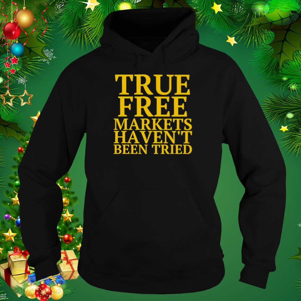 True free markets haven’t been tried shirt 5 Hoodie tshirt