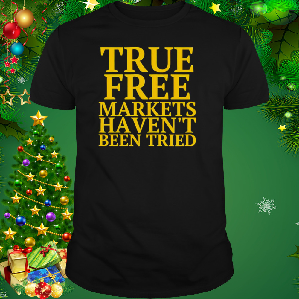 True free markets haven’t been tried shirt 1 Unisex tshirt