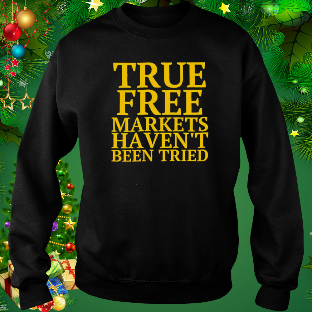 True free markets haven’t been tried shirt 4 Sweat tshirt