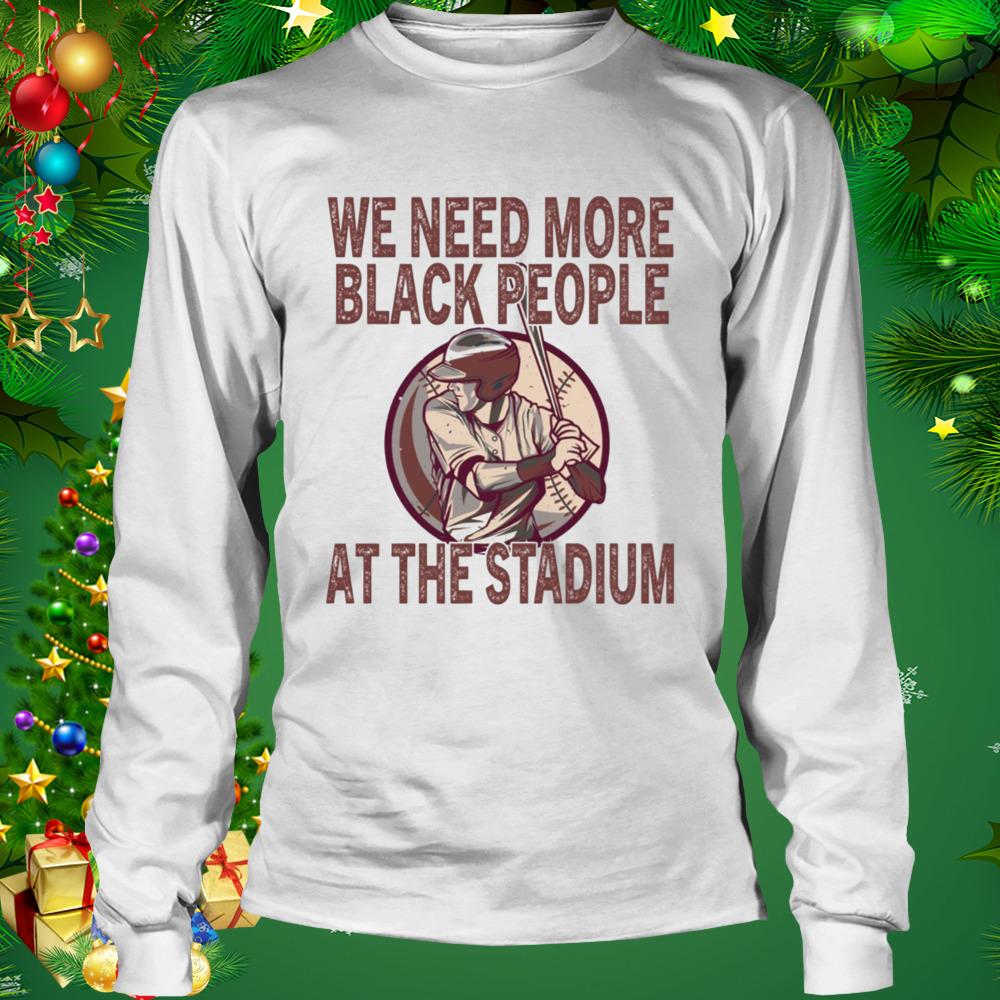 We Need More Black People At The Stadium shirt 3 Longsleeve shirt