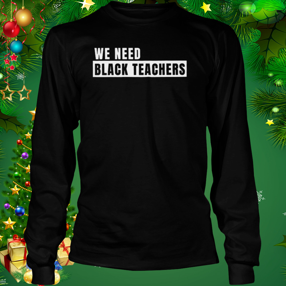 We need black teachers shirt 3 Longsleeve tshirt