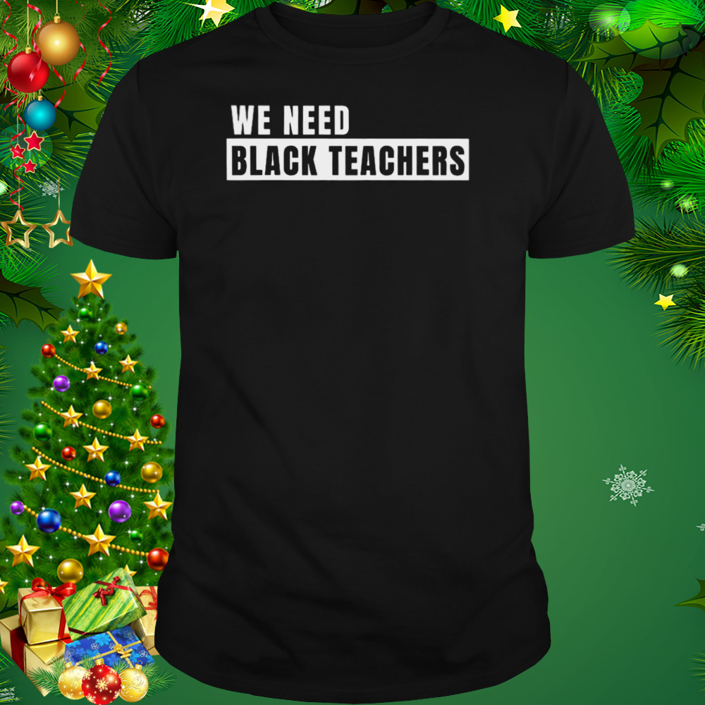 We need black teachers shirt 1 Unisex tshirt