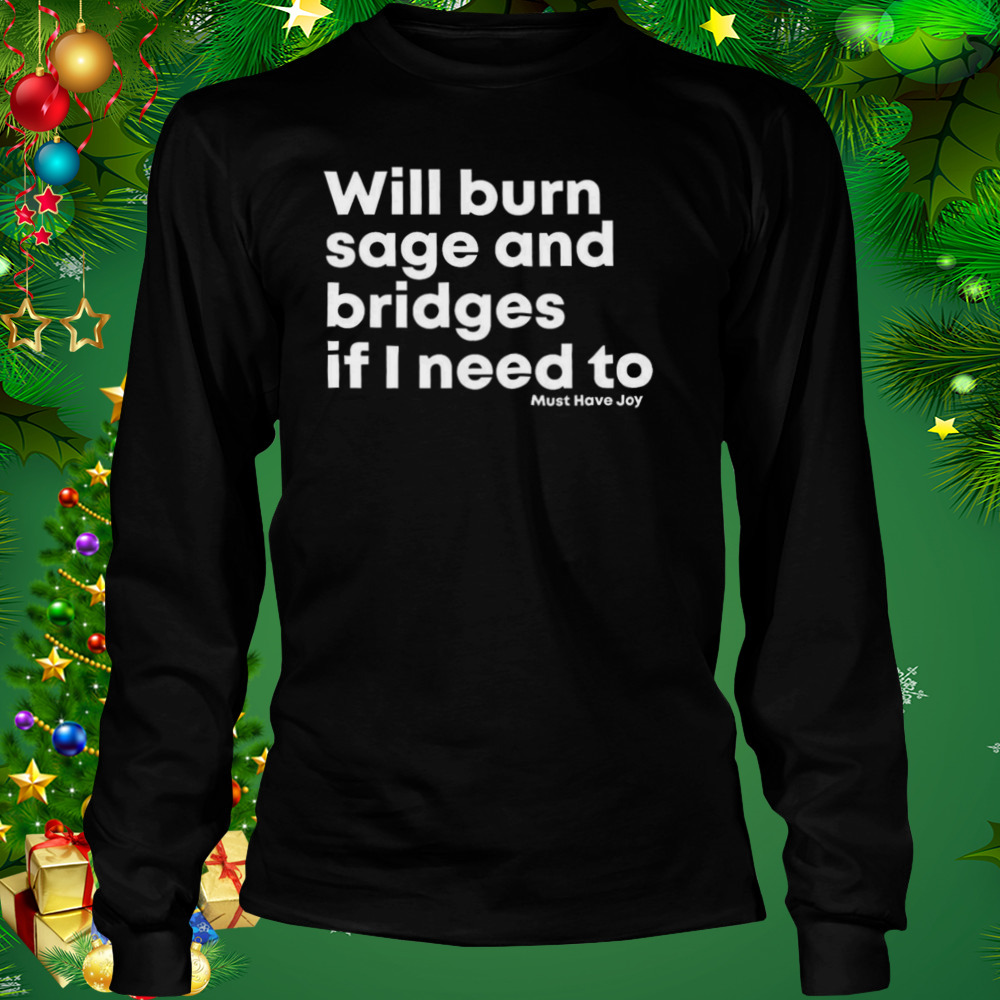 Will burn sage and bridges if I need to shirt 3 Longsleeve tshirt