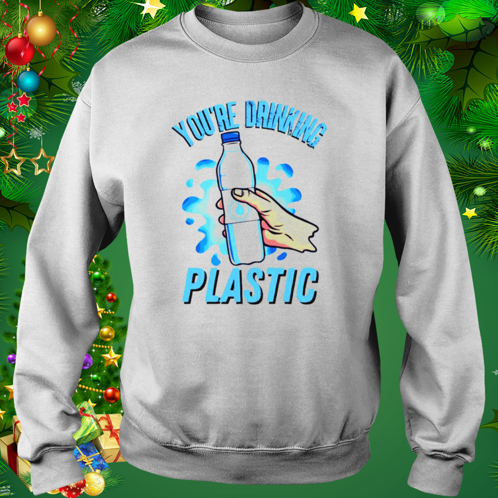 You’re Drinking Plastic Bottle Microplastics shirt 4 Sweat shirt