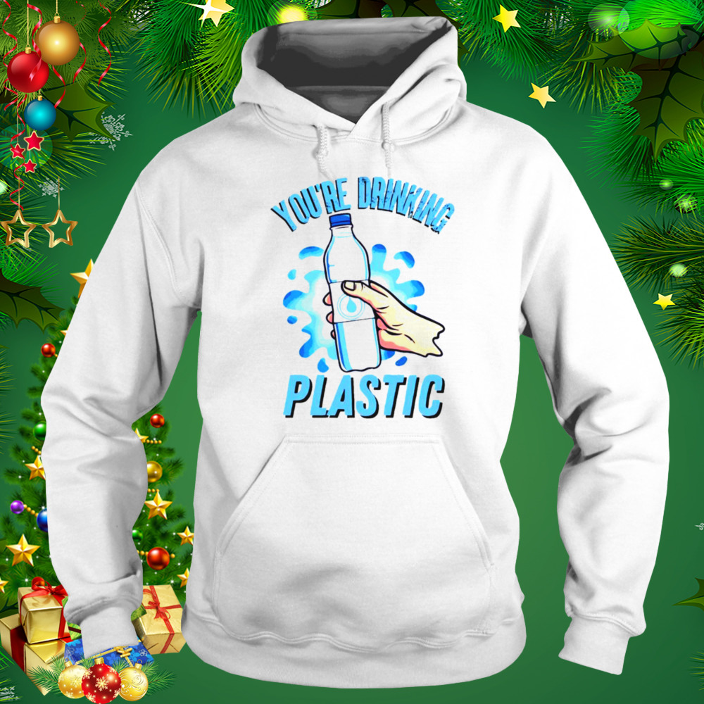 You’re Drinking Plastic Bottle Microplastics shirt 5 Hoodie shirt