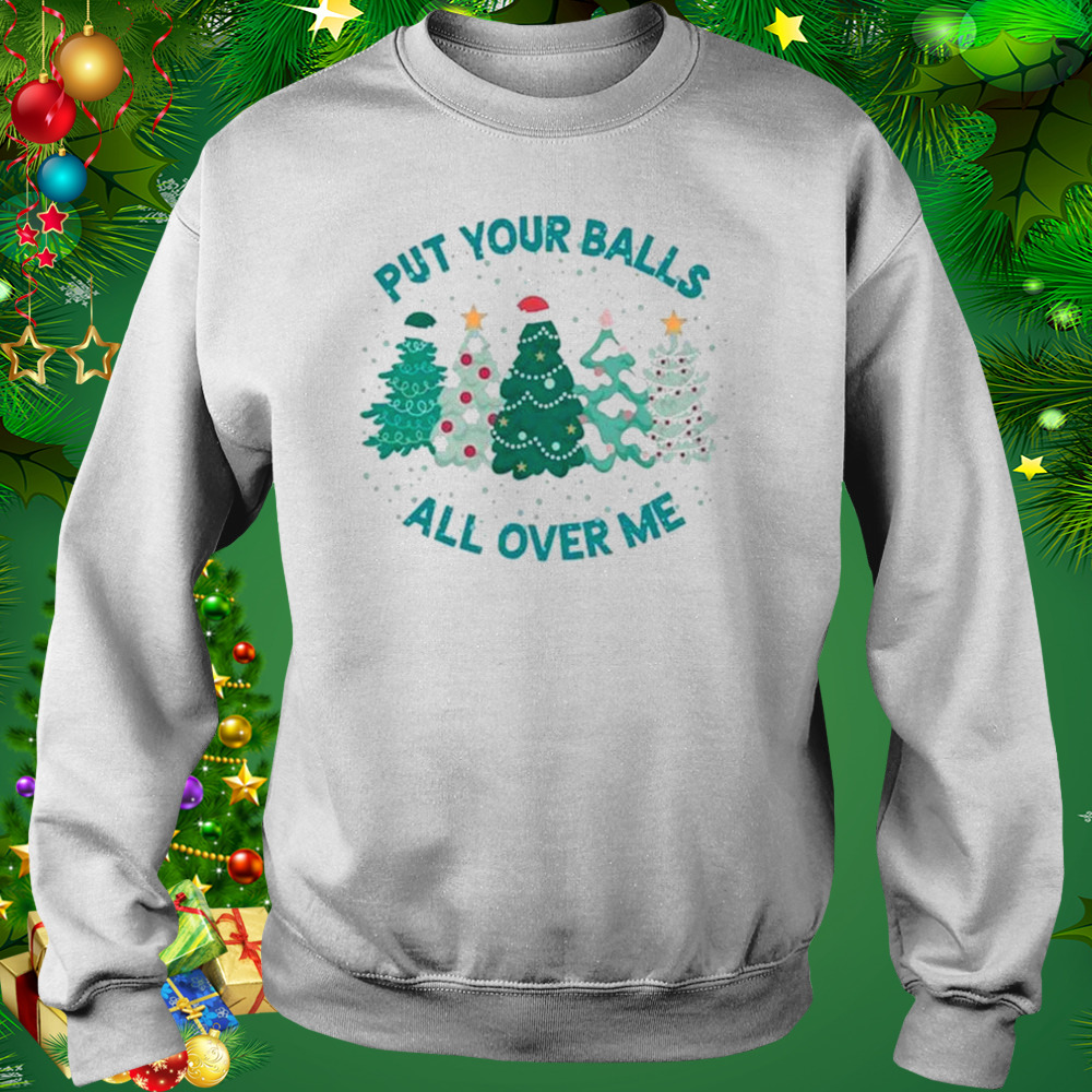 Put Your Balls All Over Me Merry Christmas 2022 shirt 4 Sweat shirt