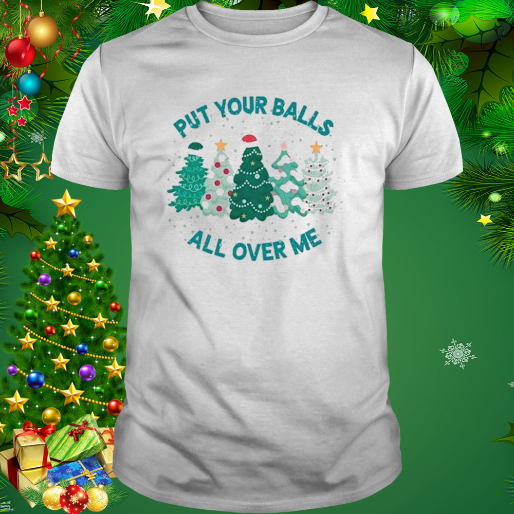 Put Your Balls All Over Me Merry Christmas 2022 shirt 1 Unisex shirt