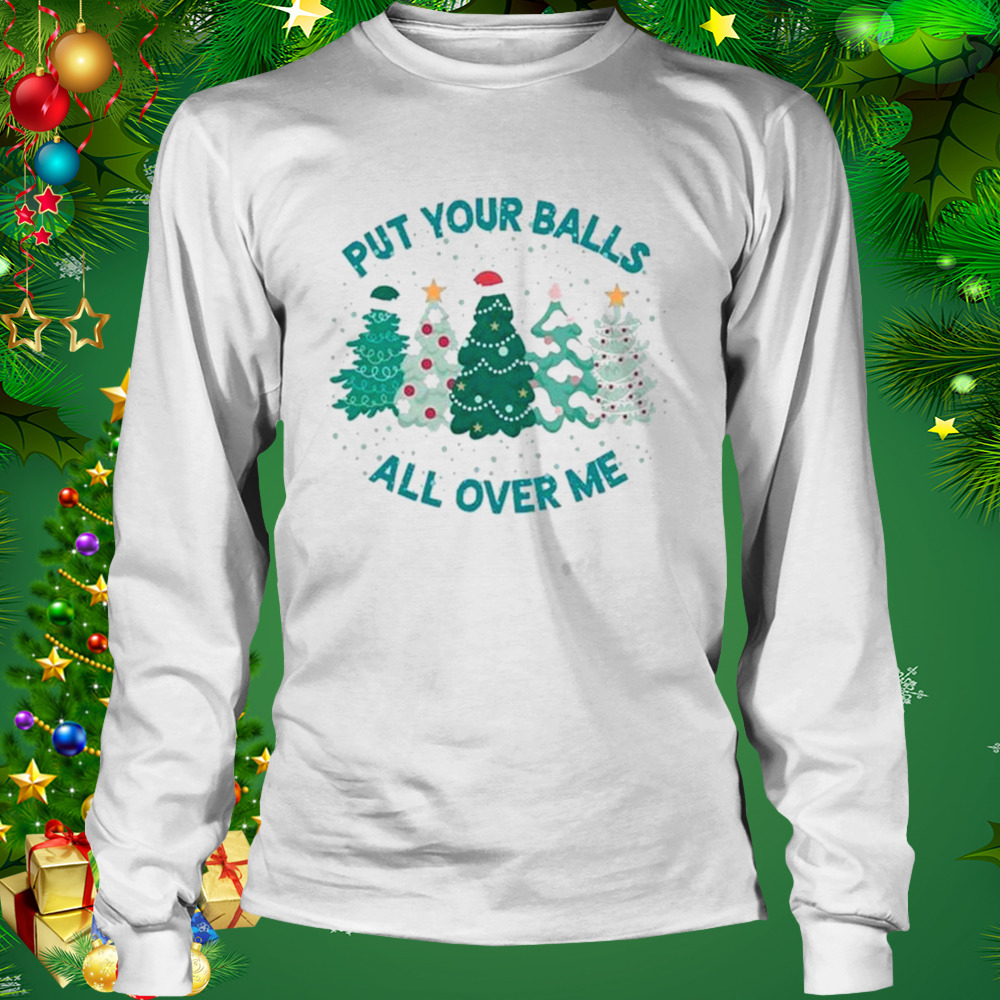 Put Your Balls All Over Me Merry Christmas 2022 shirt 3 Longsleeve shirt