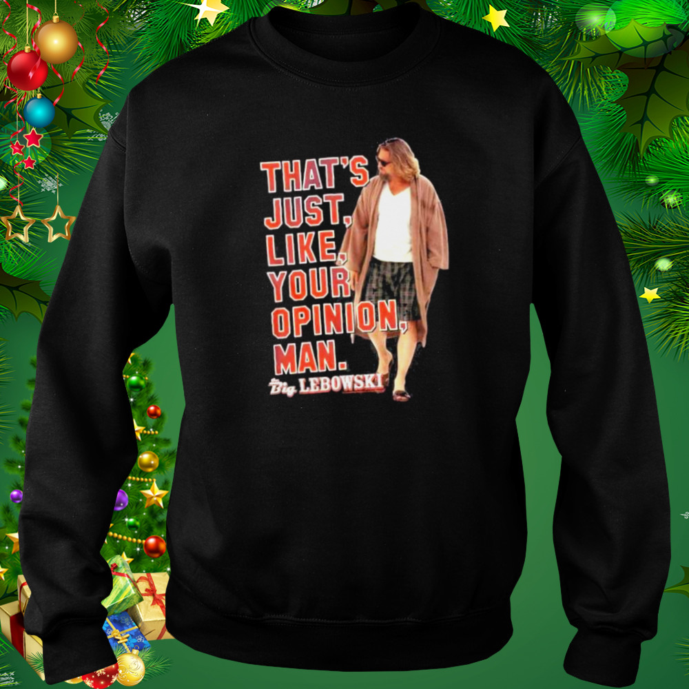 That’s just like Your Opinion Man Big Lebowski shirt 4 Sweat tshirt
