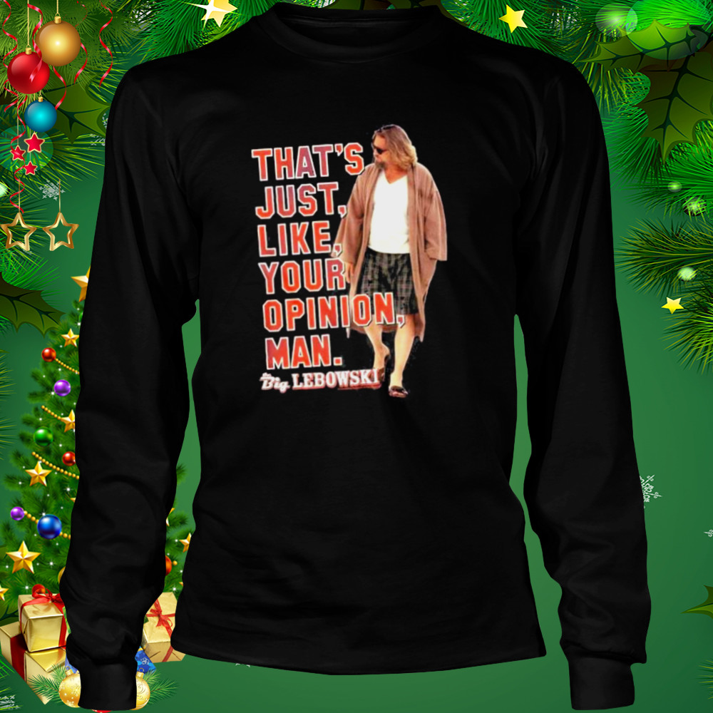 That’s just like Your Opinion Man Big Lebowski shirt 3 Longsleeve tshirt