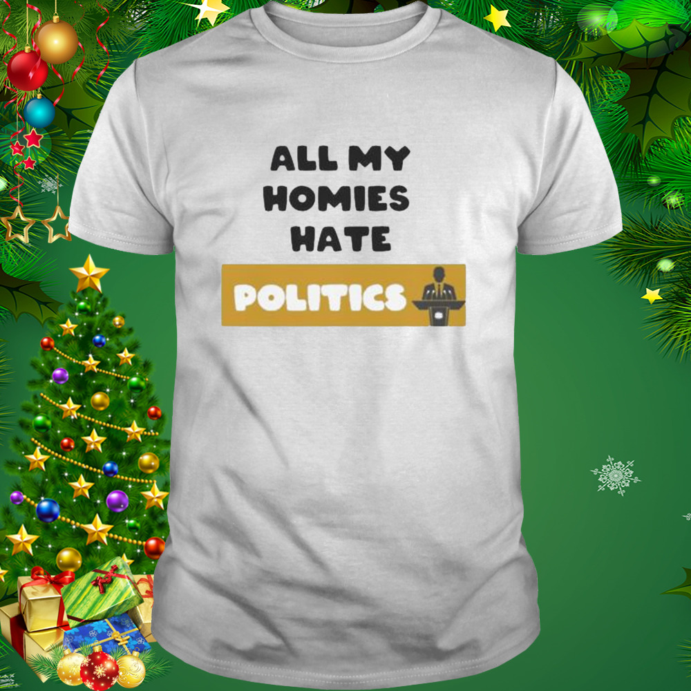 All My Homies Hate Politics shirt 1 Unisex shirt