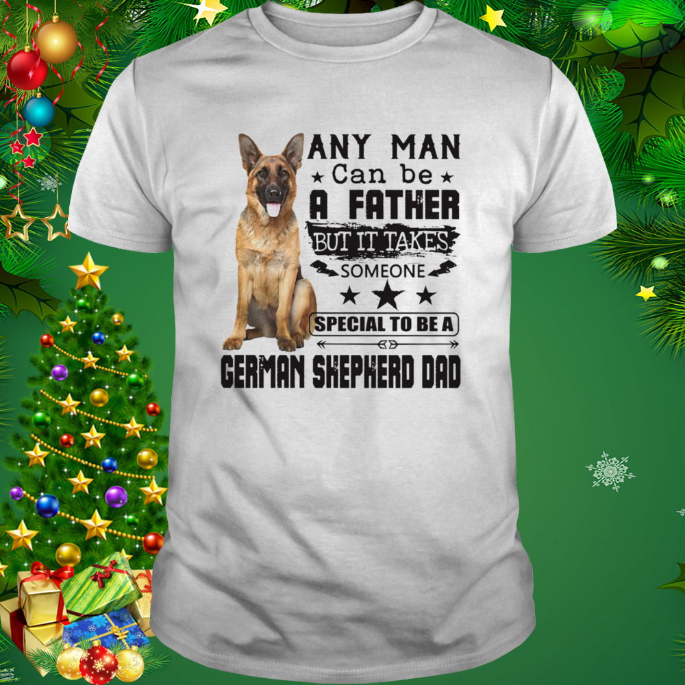Any Man Can Be A Father But It Takes Someone Special To Be A German Shepherd Dad Shirt 1 Unisex shirt