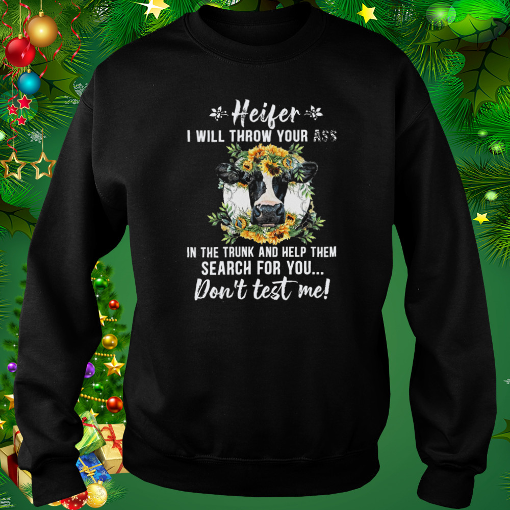 Cow Heifer I Will Throw Your Ass In The Trunk And Help Them Search For You Shirt 4 Sweat tshirt