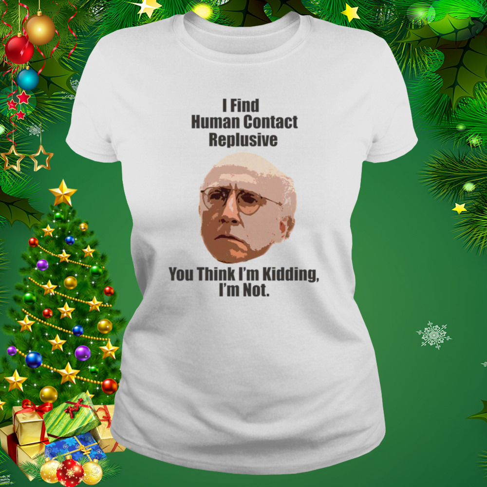 I Find Human Contact Replusive Larry David Quote Human Contact shirt 2 Women's shirt