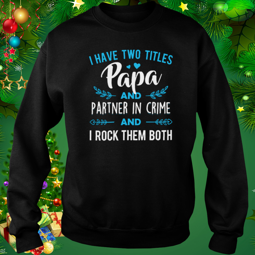 I Have Two Titles Papa And Partner In Crime And I Rock Them Both Shirt 4 Sweat tshirt