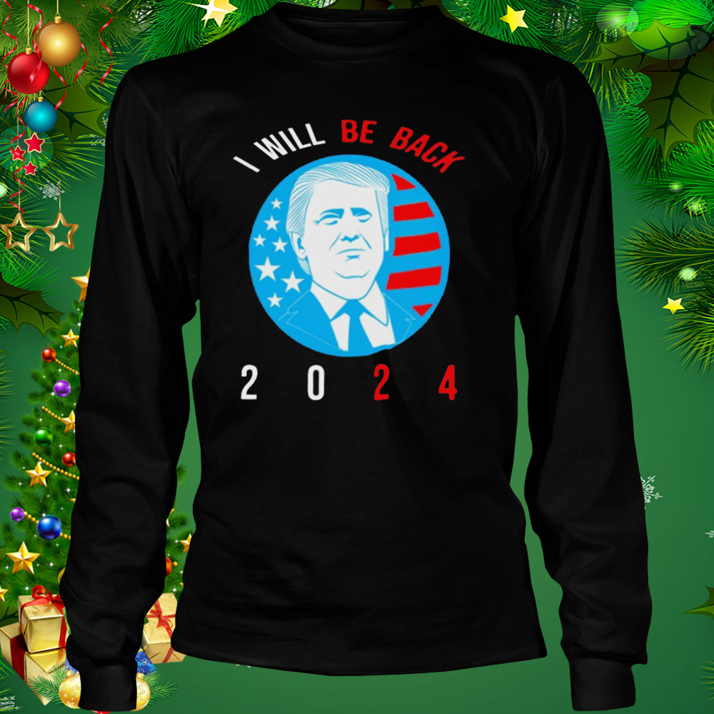 I will be back 2024 Donald Trump shirt 3 Longsleeve tshirt