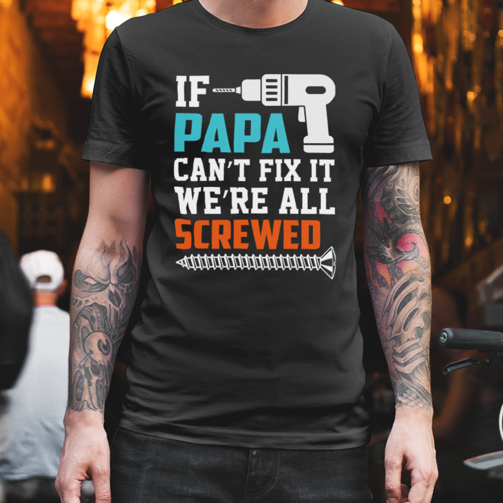 If Papa Can’t Fix It We’re All Screwed Shirt
