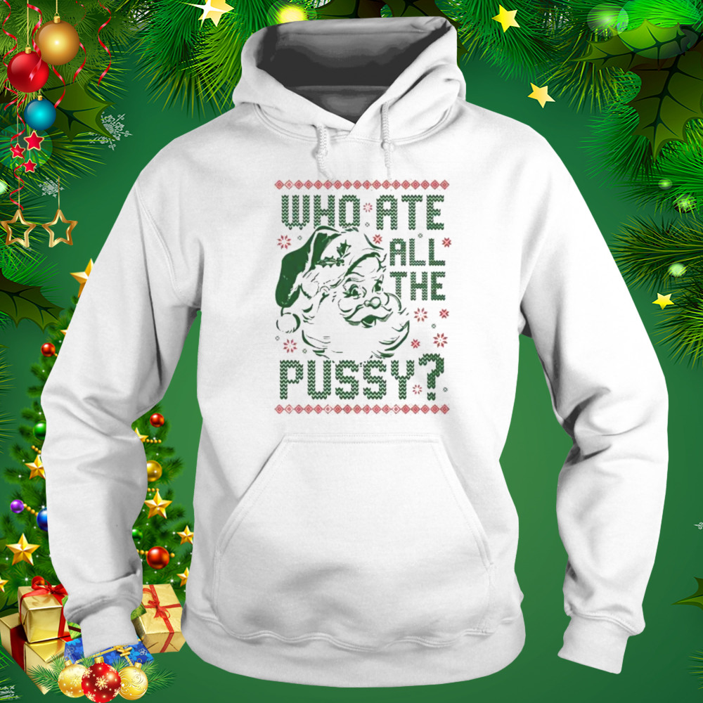 Who ate all the pussy tacky ugly Christmas shirt 5 Hoodie shirt