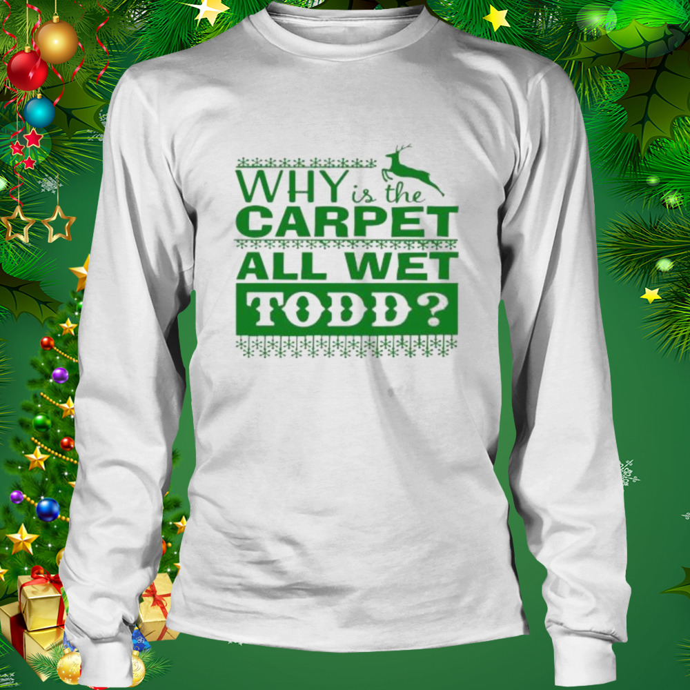 Why is the carpet all wet todd Christmas movie shirt 3 Longsleeve shirt