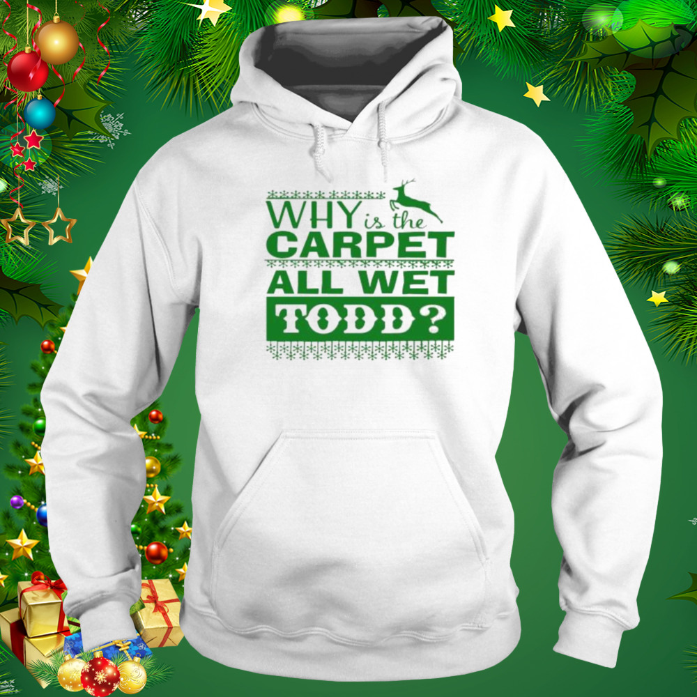 Why is the carpet all wet todd Christmas movie shirt 5 Hoodie shirt