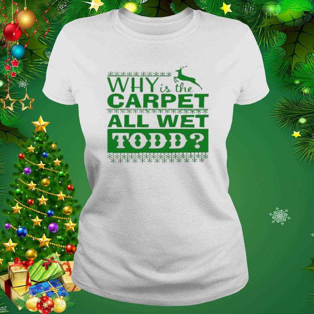 Why is the carpet all wet todd Christmas movie shirt 2 Women's shirt