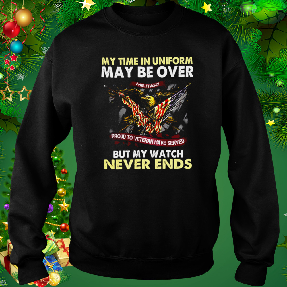 Eagle American Flag My Time In Uniform May Be Over But My Watch Never Ends Shirt 4 Sweat tshirt