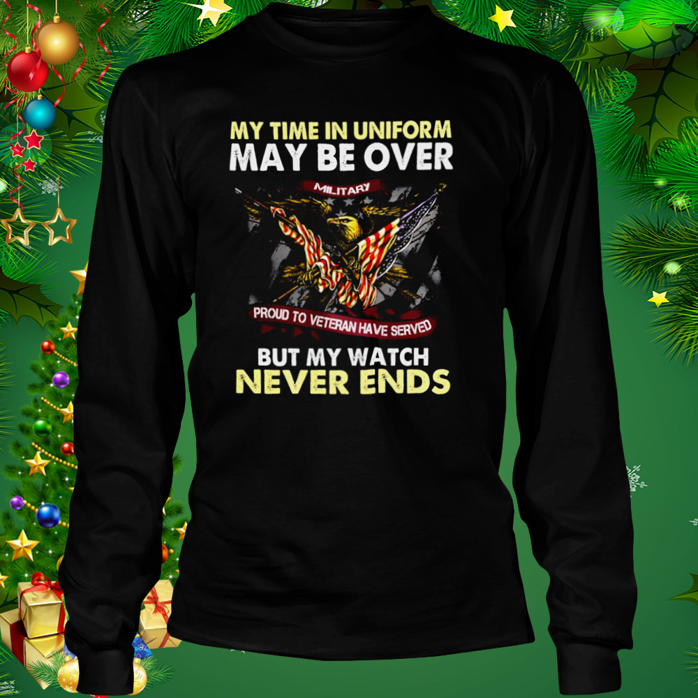 Eagle American Flag My Time In Uniform May Be Over But My Watch Never Ends Shirt 3 Longsleeve tshirt