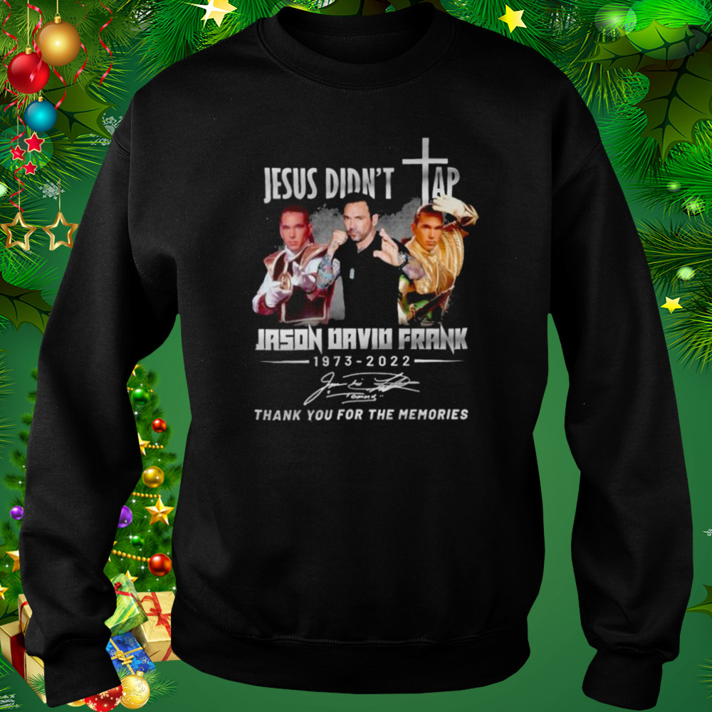 Jason David Frank Jesus Didn’t Tap 1973-2022 Thank You For The Memories Signature shirt 4 Sweat tshirt