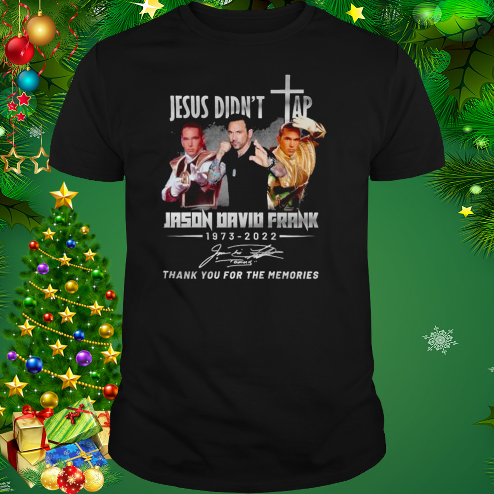 Jason David Frank Jesus Didn’t Tap 1973-2022 Thank You For The Memories Signature shirt 1 Unisex tshirt