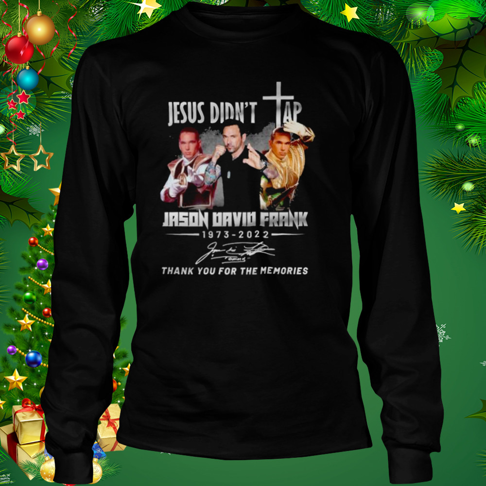Jason David Frank Jesus Didn’t Tap 1973-2022 Thank You For The Memories Signature shirt 3 Longsleeve tshirt
