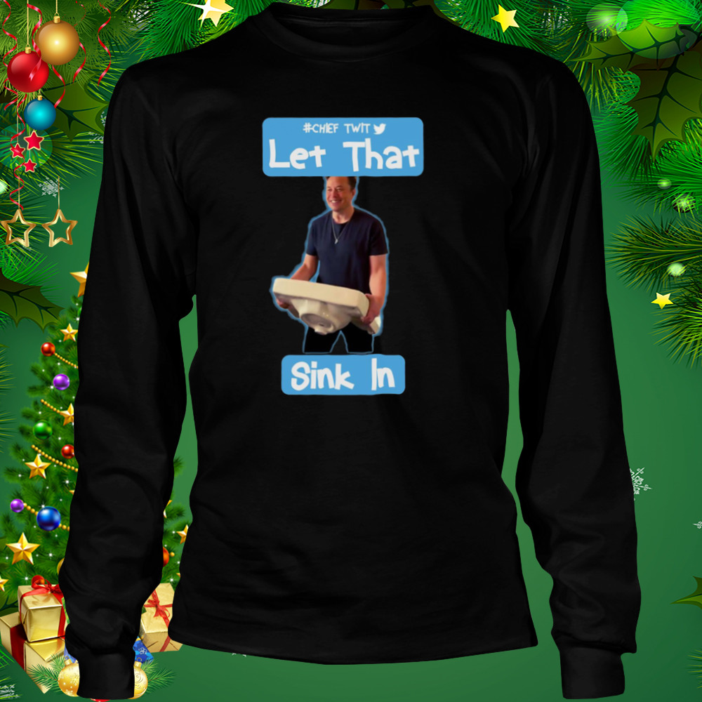 Let That Sink In Chef Twit Elon Musk Rip Twitter shirt 3 Longsleeve tshirt