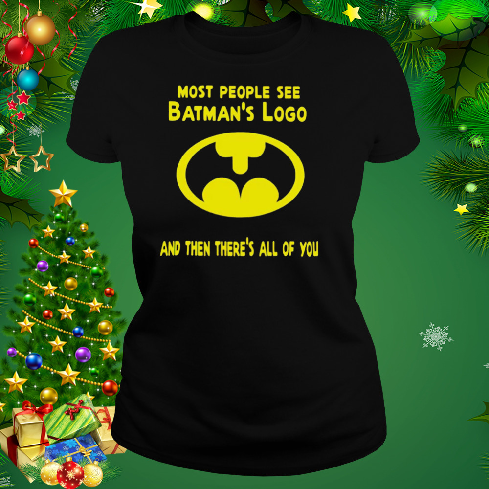 Most people see batman’s logo and then there’s all of you shirt 2 Women's tshirt