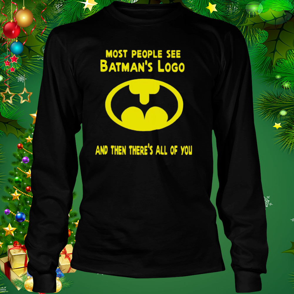 Most people see batman’s logo and then there’s all of you shirt 3 Longsleeve tshirt